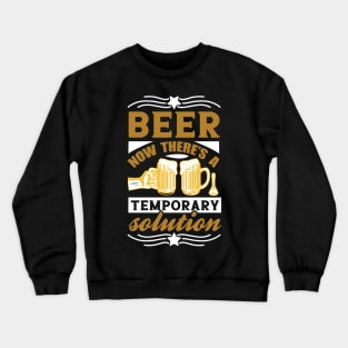 Beer Now There's a Temporary Solution T Shirt For Women Men Crewneck Sweatshirt